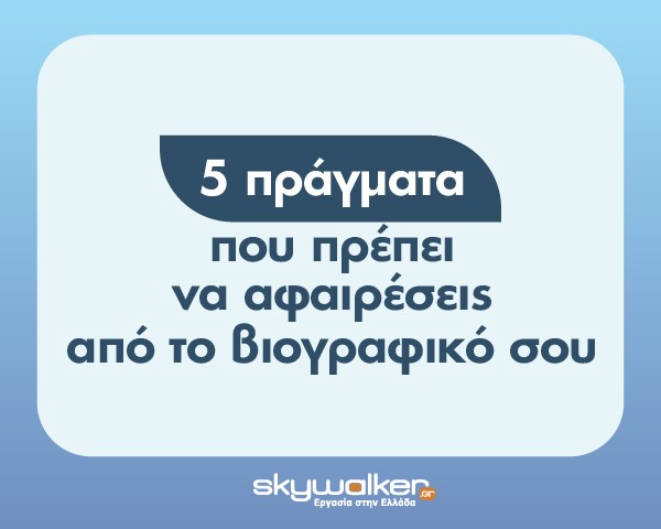5 Πράγματα που πρέπει να αφαιρέσεις από το βιογραφικό σου